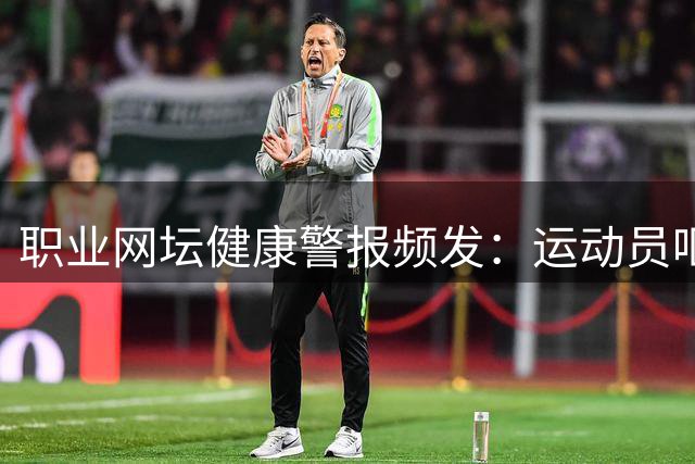 职业网坛健康警报频发：运动员呕吐坚持完赛 球童高温中暑引担忧